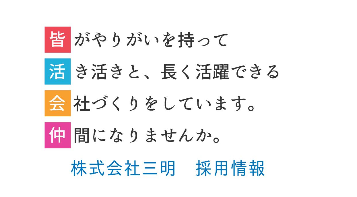 皆がやりがいを持って活き活きと、長く活躍できる会社づくりをしています。仲間になりませんか。株式会社三明　採用情報